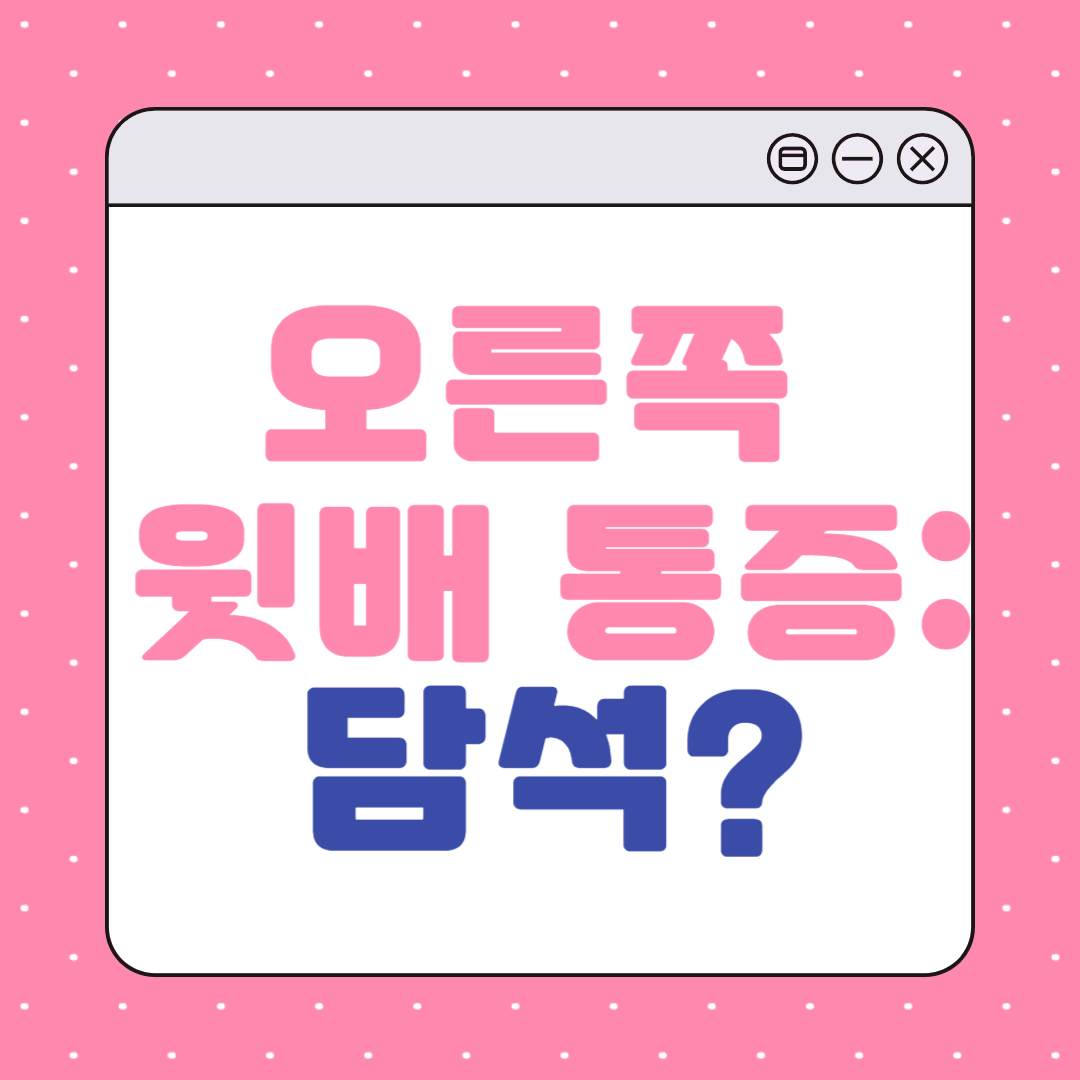 오른쪽 윗배가 너무 아플 때 :쓸개에 돌(담석)이 생겨서?